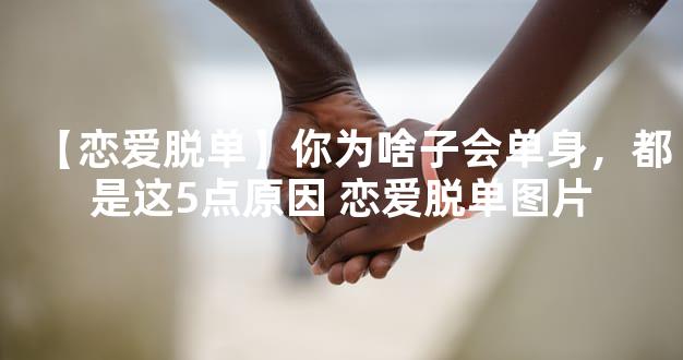 【恋爱脱单】你为啥子会单身，都是这5点原因 恋爱脱